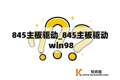 845主板驱动_845主板驱动 win98