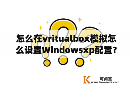 怎么在vritualbox模拟怎么设置Windowsxp配置？virtualbox怎么安装增强功能？
