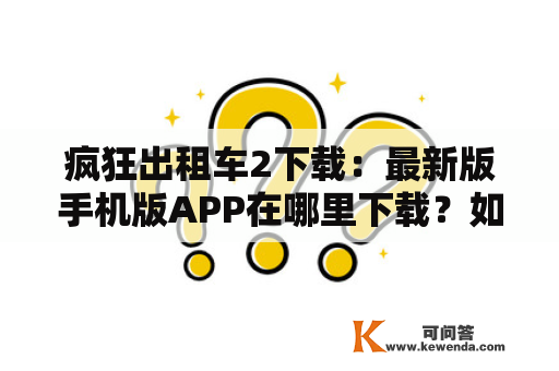 疯狂出租车2下载：最新版手机版APP在哪里下载？如何下载疯狂出租车2游戏？