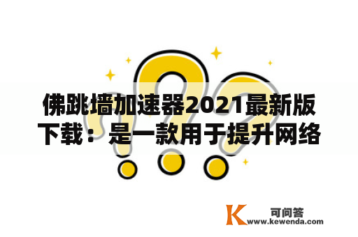 佛跳墙加速器2021最新版下载：是一款用于提升网络速度和稳定性的工具软件。它可以帮助用户在使用互联网时获得更快的网速和更稳定的连接，从而提高在线体验。下面将详细介绍佛跳墙加速器2021最新安卓版的下载方法和使用说明。