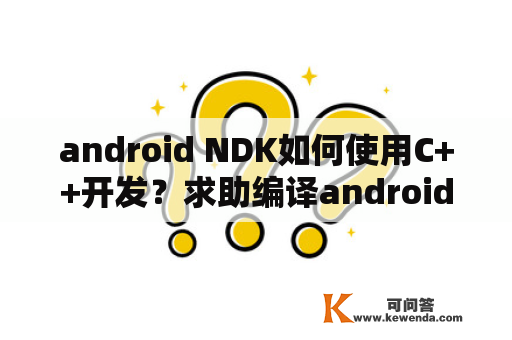 android NDK如何使用C++开发？求助编译android应用时NDK报错的解决办法？