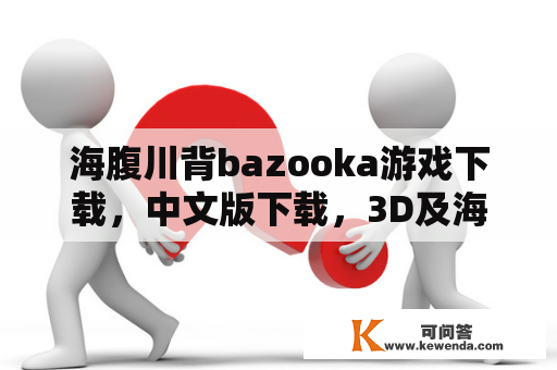 海腹川背bazooka游戏下载，中文版下载，3D及海腹川背好玩吗？