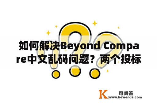如何解决Beyond Compare中文乱码问题？两个投标书怎么查相似性？