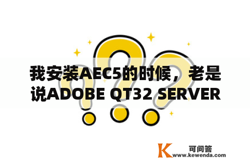我安装AEC5的时候，老是说ADOBE QT32 SERVER.EXE已停止工作这是什么原因啊，还有老是出现Quick time未安装？kmservice.exe是什么？