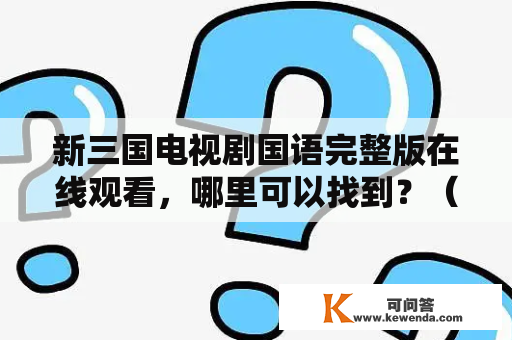 新三国电视剧国语完整版在线观看，哪里可以找到？（1000字）