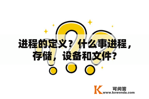 进程的定义？什么事进程，存储，设备和文件？