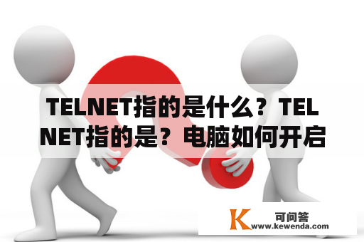 TELNET指的是什么？TELNET指的是？电脑如何开启telnet服务？