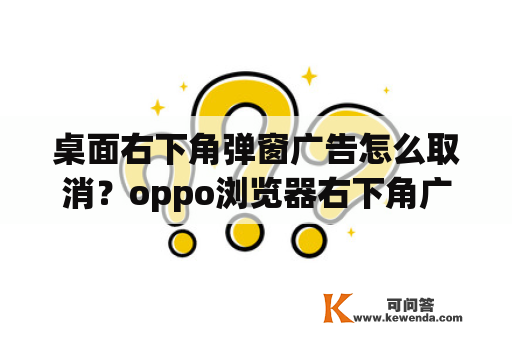 桌面右下角弹窗广告怎么取消？oppo浏览器右下角广告怎么办？