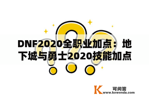 DNF2020全职业加点：地下城与勇士2020技能加点大全及DNF2021全职业加点