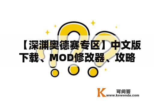【深渊奥德赛专区】中文版下载、MOD修改器、攻略 汉及深渊的奥德赛，有哪些值得关注的内容？