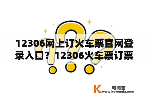 12306网上订火车票官网登录入口？12306火车票订票流程？