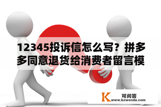 12345投诉信怎么写？拼多多同意退货给消费者留言模板？