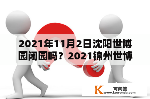 2021年11月2日沈阳世博园闭园吗？2021锦州世博园各馆都开了吗？