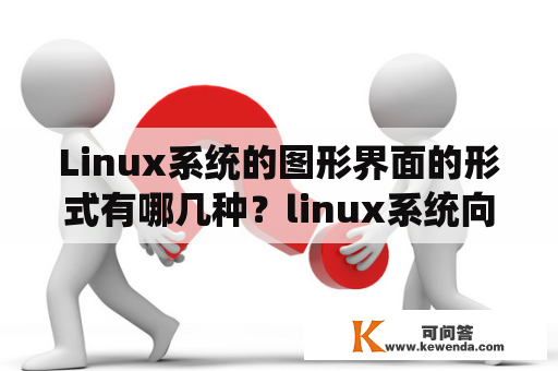 Linux系统的图形界面的形式有哪几种？linux系统向用户提供三种界面是什么？