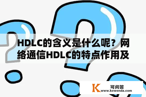 HDLC的含义是什么呢？网络通信HDLC的特点作用及是什么？