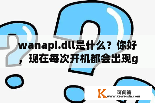 wanapi.dll是什么？你好，现在每次开机都会出现generic bluetooth adapter未能成功安装，无线网也连不了了？