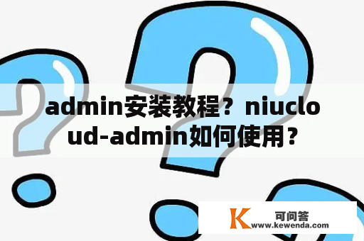 admin安装教程？niucloud-admin如何使用？