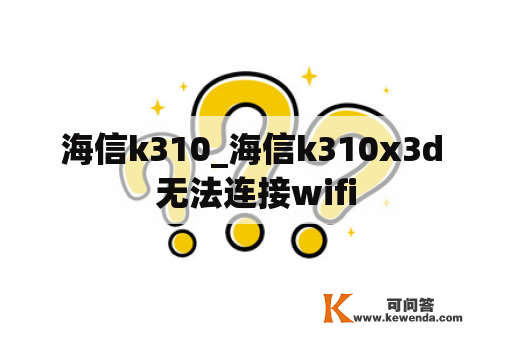 海信k310_海信k310x3d 无法连接wifi