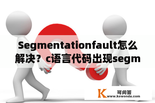 Segmentationfault怎么解决？c语言代码出现segmentation fault的原因是什么？