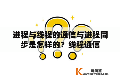 进程与线程的通信与进程同步是怎样的？线程通信