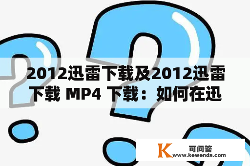 2012迅雷下载及2012迅雷下载 MP4 下载：如何在迅雷上下载2012年的电影？