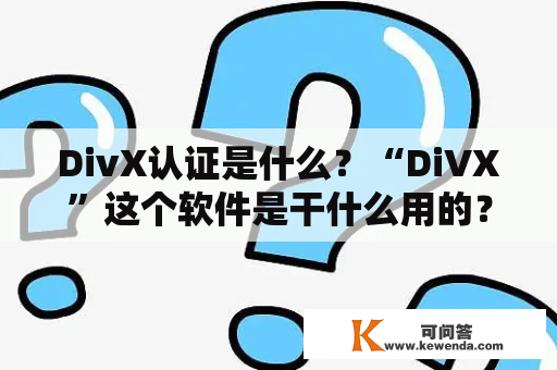 DivX认证是什么？“DiVX”这个软件是干什么用的？