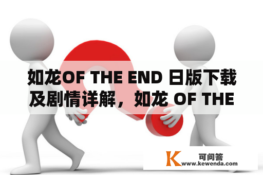 如龙OF THE END 日版下载及剧情详解，如龙 OF THE END下载攻略，如龙OF THE END单机游戏介绍