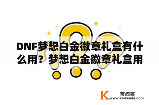 DNF梦想白金徽章礼盒有什么用？梦想白金徽章礼盒用法及价格