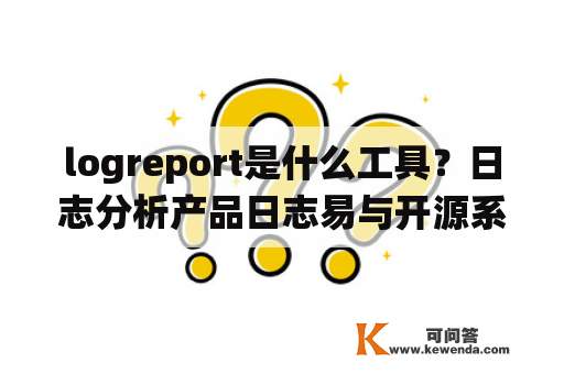 logreport是什么工具？日志分析产品日志易与开源系统ELK相比，有什么优势？