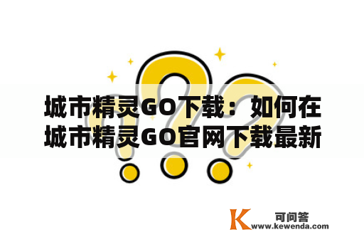 城市精灵GO下载：如何在城市精灵GO官网下载最新版的APP？