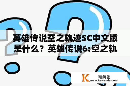 英雄传说空之轨迹SC中文版是什么？英雄传说6:空之轨迹SC有哪些特点？空之轨迹2简体中文版有哪些内容？