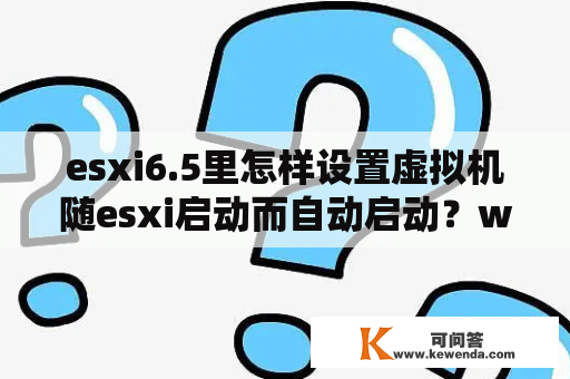 esxi6.5里怎样设置虚拟机随esxi启动而自动启动？win7用不了vmware？