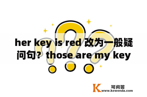 her key is red 改为一般疑问句？those are my keys 改为同义句？