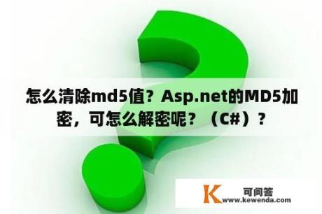 怎么清除md5值？Asp.net的MD5加密，可怎么解密呢？（C#）？