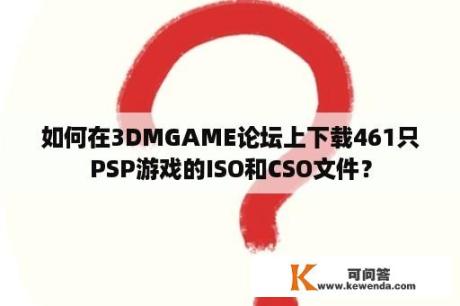 如何在3DMGAME论坛上下载461只PSP游戏的ISO和CSO文件？