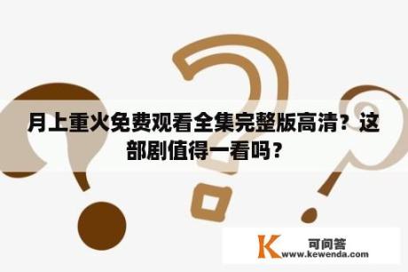 月上重火免费观看全集完整版高清？这部剧值得一看吗？