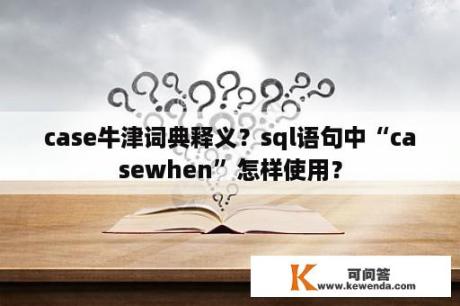 case牛津词典释义？sql语句中“casewhen”怎样使用？