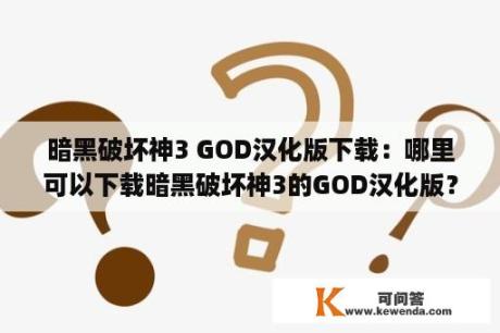 暗黑破坏神3 GOD汉化版下载：哪里可以下载暗黑破坏神3的GOD汉化版？暗黑破坏神3下载：如何下载暗黑破坏神3游戏？单机游戏下载及暗黑破坏神3全cg下载：哪里可以下载暗黑破坏神3的单机游戏及全cg？