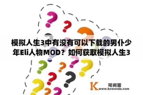 模拟人生3中有没有可以下载的男仆少年Eli人物MOD？如何获取模拟人生3的男仆少年Eli人物MOD？还有其他男性人物MOD推荐吗？