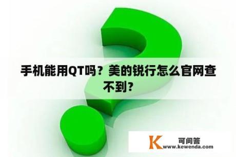 手机能用QT吗？美的锐行怎么官网查不到？