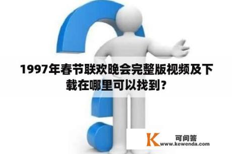 1997年春节联欢晚会完整版视频及下载在哪里可以找到？