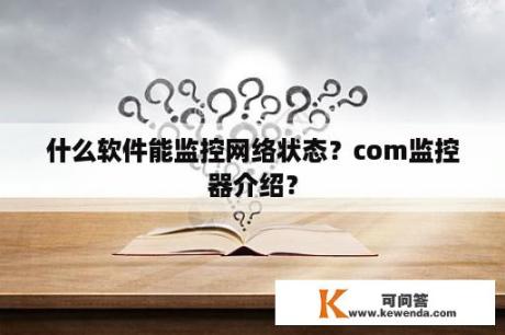 什么软件能监控网络状态？com监控器介绍？