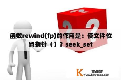 函数rewind(fp)的作用是：使文件位置指针（）？seek_set