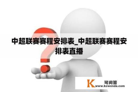 中超联赛赛程安排表_中超联赛赛程安排表直播