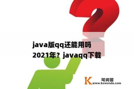 java版qq还能用吗
2021年？javaqq下载