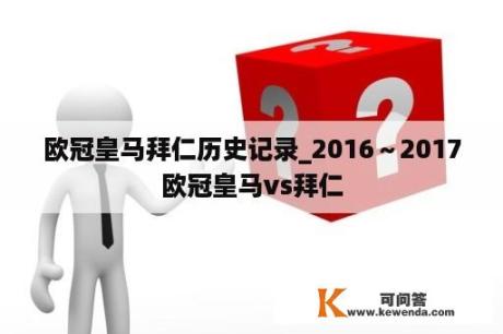 欧冠皇马拜仁历史记录_2016～2017欧冠皇马vs拜仁