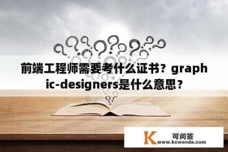 前端工程师需要考什么证书？graphic-designers是什么意思？