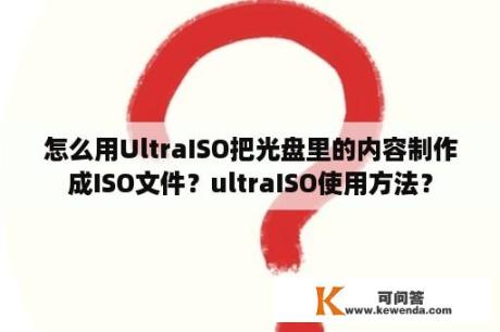 怎么用UltraISO把光盘里的内容制作成ISO文件？ultraISO使用方法？