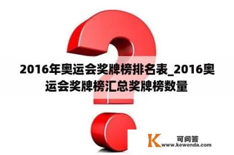 2016年奥运会奖牌榜排名表_2016奥运会奖牌榜汇总奖牌榜数量