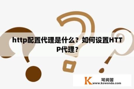 http配置代理是什么？如何设置HTTP代理？